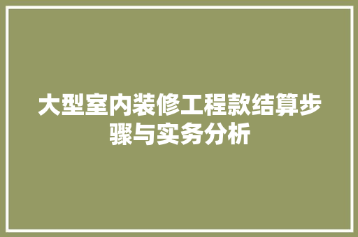 大型室内装修工程款结算步骤与实务分析