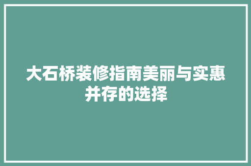 大石桥装修指南美丽与实惠并存的选择
