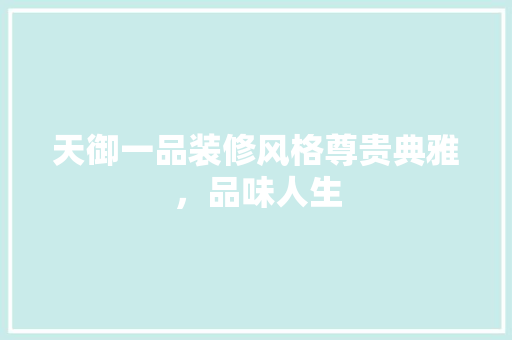 天御一品装修风格尊贵典雅，品味人生