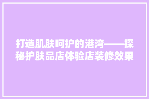 打造肌肤呵护的港湾——探秘护肤品店体验店装修效果图