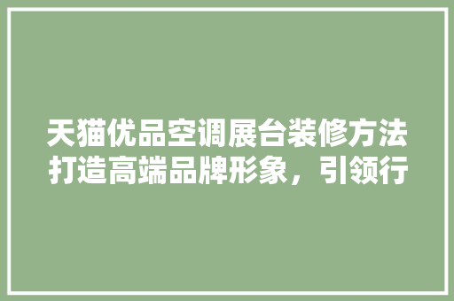 天猫优品空调展台装修方法打造高端品牌形象，引领行业潮流