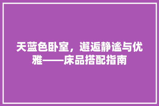 天蓝色卧室，邂逅静谧与优雅——床品搭配指南