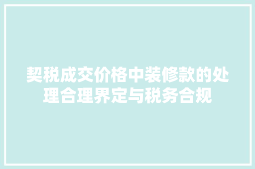 契税成交价格中装修款的处理合理界定与税务合规