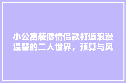 小公寓装修情侣款打造浪漫温馨的二人世界，预算与风格指南