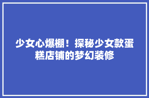 少女心爆棚！探秘少女款蛋糕店铺的梦幻装修