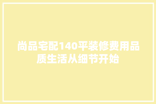 尚品宅配140平装修费用品质生活从细节开始  第1张