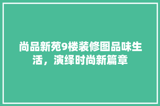 尚品新苑9楼装修图品味生活，演绎时尚新篇章