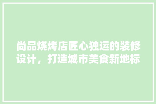 尚品烧烤店匠心独运的装修设计，打造城市美食新地标