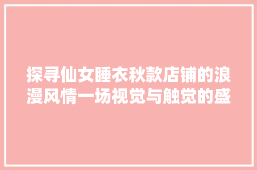 探寻仙女睡衣秋款店铺的浪漫风情一场视觉与触觉的盛宴