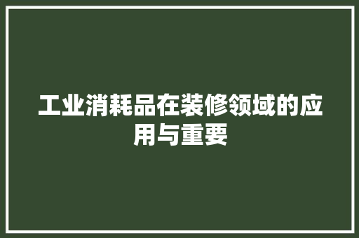工业消耗品在装修领域的应用与重要
