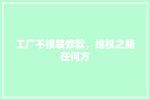 工厂不接装修款，维权之路在何方