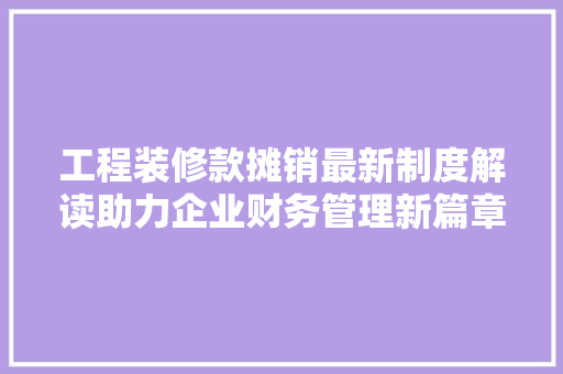 工程装修款摊销最新制度解读助力企业财务管理新篇章