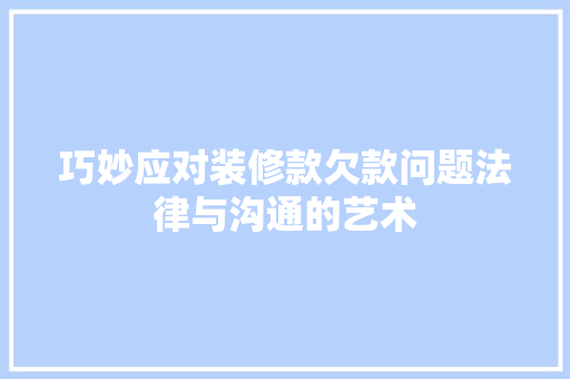 巧妙应对装修款欠款问题法律与沟通的艺术