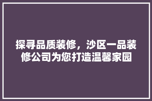 探寻品质装修，沙区一品装修公司为您打造温馨家园