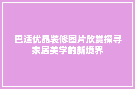 巴适优品装修图片欣赏探寻家居美学的新境界