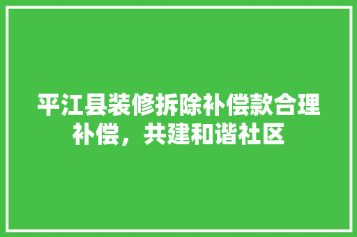 平江县装修拆除补偿款合理补偿，共建和谐社区