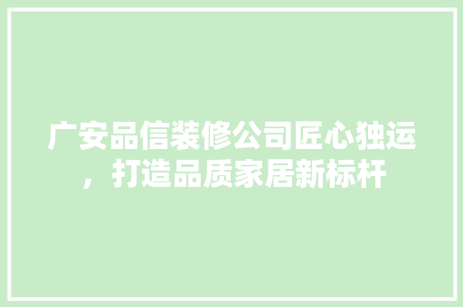 广安品信装修公司匠心独运，打造品质家居新标杆