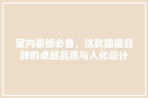 室内装修必备，这款插座品牌的卓越品质与人化设计