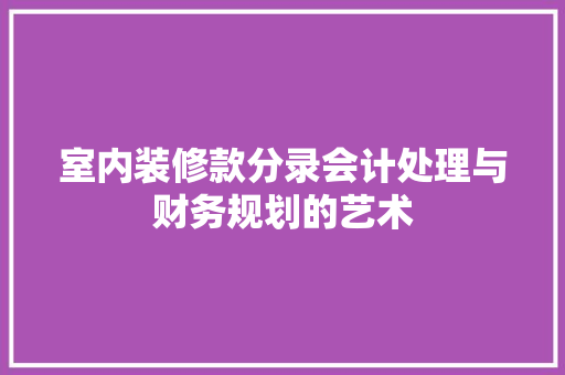 室内装修款分录会计处理与财务规划的艺术