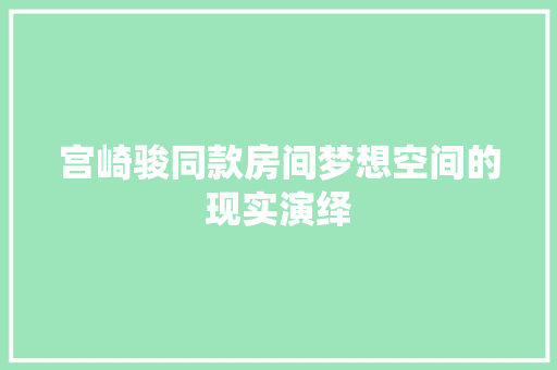 宫崎骏同款房间梦想空间的现实演绎