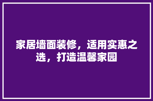 家居墙面装修，适用实惠之选，打造温馨家园