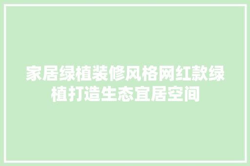家居绿植装修风格网红款绿植打造生态宜居空间