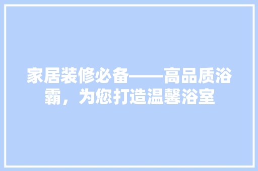 家居装修必备——高品质浴霸，为您打造温馨浴室