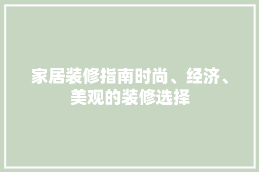 家居装修指南时尚、经济、美观的装修选择