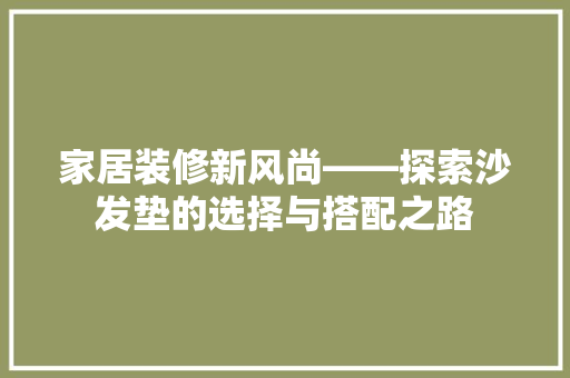 家居装修新风尚——探索沙发垫的选择与搭配之路