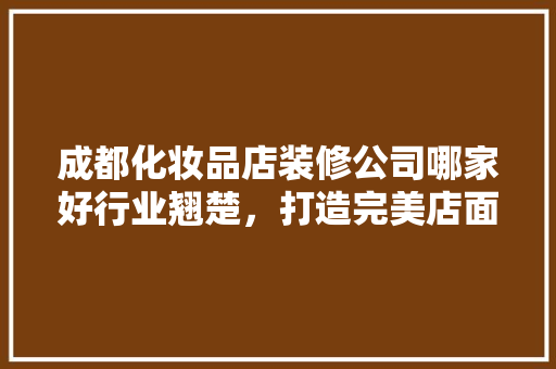 成都化妆品店装修公司哪家好行业翘楚，打造完美店面形象