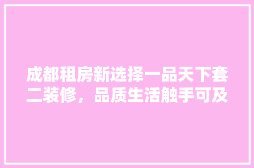 成都租房新选择一品天下套二装修，品质生活触手可及