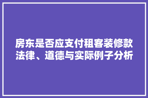 房东是否应支付租客装修款法律、道德与实际例子分析