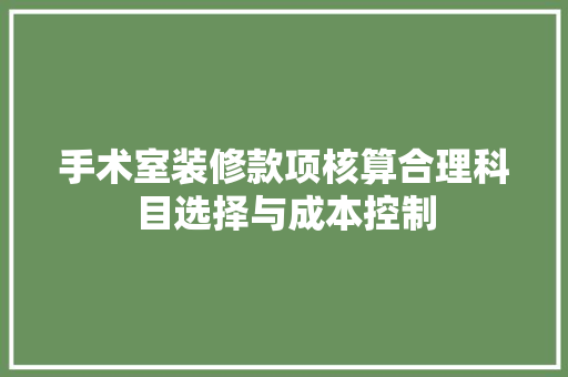 手术室装修款项核算合理科目选择与成本控制