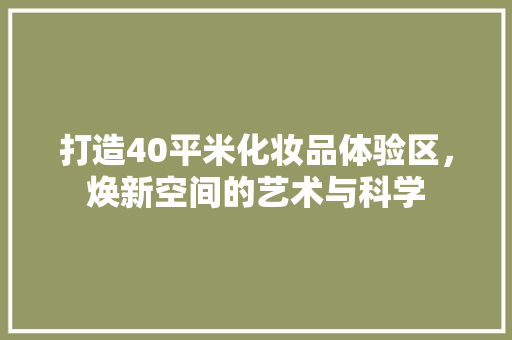 打造40平米化妆品体验区，焕新空间的艺术与科学