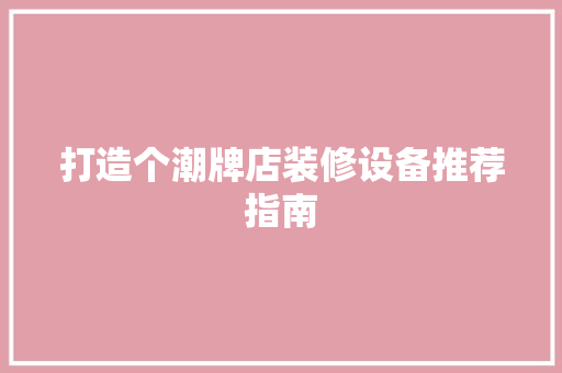 打造个潮牌店装修设备推荐指南