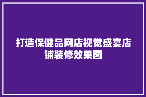 打造保健品网店视觉盛宴店铺装修效果图