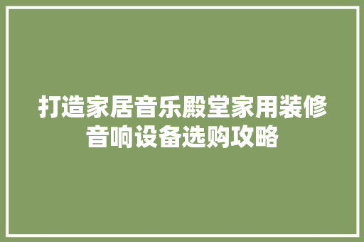 打造家居音乐殿堂家用装修音响设备选购攻略