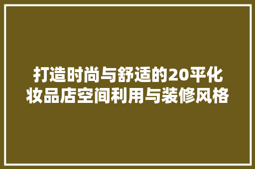 打造时尚与舒适的20平化妆品店空间利用与装修风格