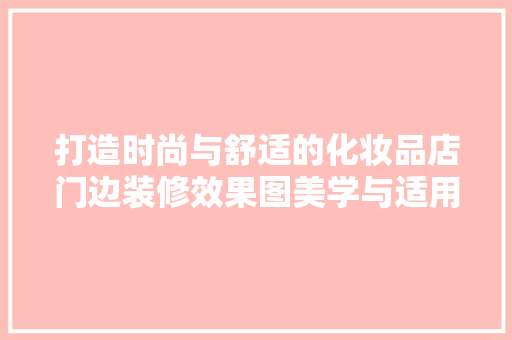 打造时尚与舒适的化妆品店门边装修效果图美学与适用的完美融合