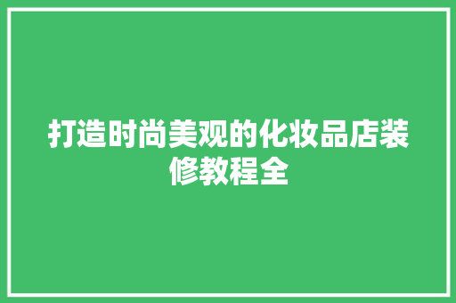 打造时尚美观的化妆品店装修教程全
