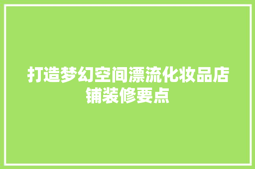 打造梦幻空间漂流化妆品店铺装修要点