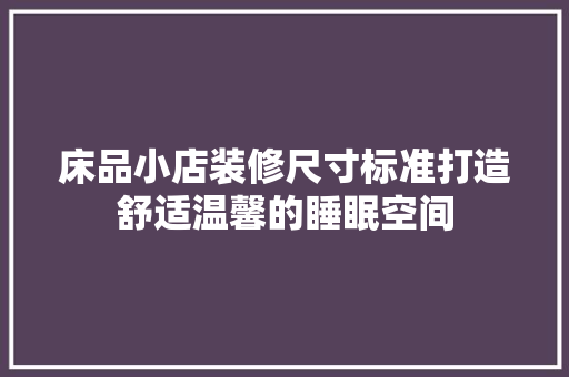 床品小店装修尺寸标准打造舒适温馨的睡眠空间