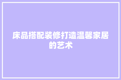 床品搭配装修打造温馨家居的艺术  第1张