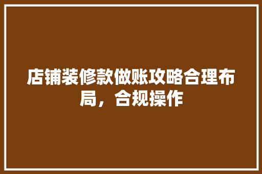 店铺装修款做账攻略合理布局，合规操作