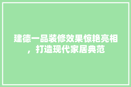 建德一品装修效果惊艳亮相，打造现代家居典范
