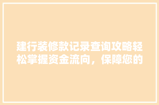 建行装修款记录查询攻略轻松掌握资金流向，保障您的权益