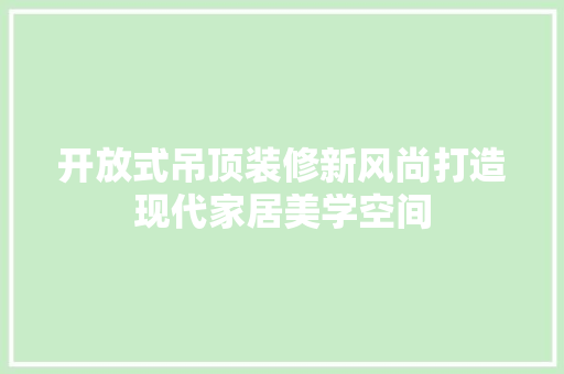 开放式吊顶装修新风尚打造现代家居美学空间