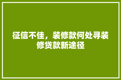 征信不佳，装修款何处寻装修贷款新途径