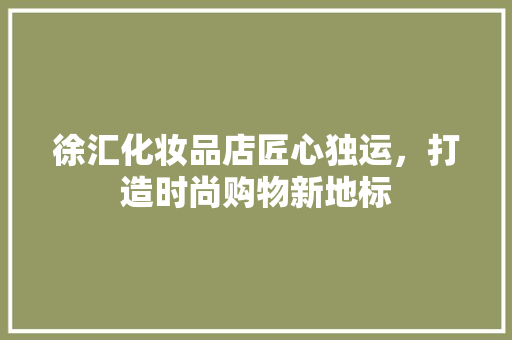 徐汇化妆品店匠心独运，打造时尚购物新地标