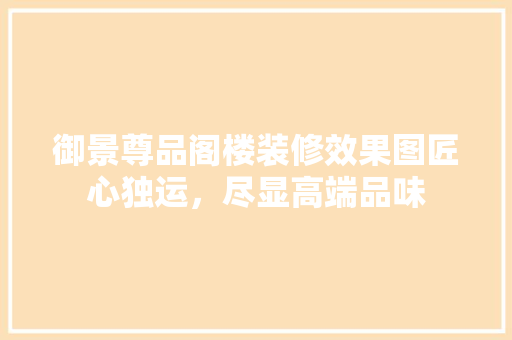 御景尊品阁楼装修效果图匠心独运，尽显高端品味